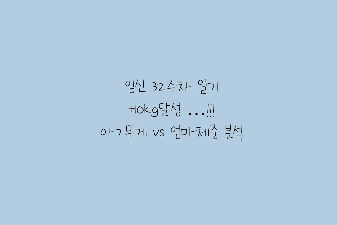 임신 32주차 돌입, 몸무게 +10kg 증가, 이 중 내 살은 얼마일까요?